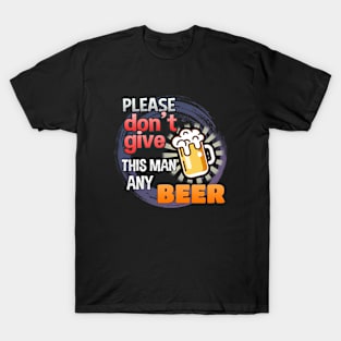 Please Don't Give This Man Any Beer! T-Shirt